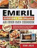 Emeril Everyday 360 Deluxe Air Fryer Oven Cookbook: 1000 Healthy Savory Recipes for Your Emeril Lagasse Power Air Fryer 360 to Air Fry, Bake, Rotisserie, Dehydrate, Toast, Roast, Broil, Bagel, ETC