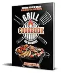 Grill Cookbook For Beginners: Mastering the Art of Grilling with 100 Easy and Tasty Recipes