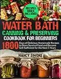 Water Bath Canning and Preserving Cookbook for Beginners: 1800 Days of Delicious Homemade Recipes to Store Survival Food and Become Self-Sufficient for the Next 5 Years