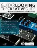 Guitar Looping The Creative Guide: Master Guitar Looping With Hundreds of Creative, Musical Examples (Guitar pedals and effects Book 1)