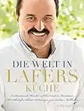 Die Welt in Lafers Küche: 70 internationale Klassiker und ihre kreativen Variationen. Mit Schritt-für-Schritt-Anleitungen zum leichten Nachkochen.