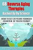 68 Reverse Aging Therapies Backed Up By Science: How To Get 20 Years Younger: Fountain of Youth Found? Anti-aging Foods & Elixirs. Breakthrough Discoveries ... Keep You Forever Young (The Cure - Book 3)