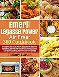 EMERIL LAGASSE POWER AIR FRYER 360 Cookbook: The Complete Guide Recipe Book to Air Fry, Bake, Rotisserie, Dehydrate, Toast, Roast, Broil, Bagel, and Slow ... Effortless Tasty Dishes (English Edition)