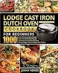 Lodge Cast Iron Dutch Oven Cookbook for Beginners 1000: The Ultimate Guide of Lodge Cast Iron Dutch Oven Recipe Cookbook for Healthy Effortless Savory Lodge Cast Iron Dutch Oven Dishes