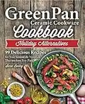 Our GreenPan Ceramic Cookware Cookbook: 99 Healthy Authentic Recipes for Your GreenLife Non Stick Thermolon Fry Pan