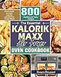The Essential Kalorik Maxx Air Fryer Oven Cookbook: Great Guide to Cook Low-Fat and Oil-Free Crispy Meals with 800 Healthy and Tasty Recipes