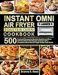 Instant Omni Air Fryer Toaster Oven Cookbook: 500 Foolproof Recipes for Quicker, Healthier and More Delicious Meals That Anyone can Cook with a Complete Instant Omni Air Fryer Toaster Oven Guide