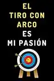 El Tiro Con Arco Es Mi Pasión: Cuaderno De Notas Ideal Para Arqueros Y Arqueras - 120 Páginas