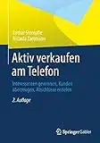 Aktiv verkaufen am Telefon: Interessenten gewinnen, Kunden überzeugen, Abschlüsse erzielen