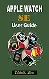 APPLE WATCH SE USER GUIDE: A Step-By-Step Instructional Manual With Illustrations For Beginners And Seniors To Master The New Se Ridiculously Simple Watch Se & Watch 7 With Tips & Tricks