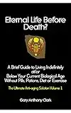 Eternal Life Before Death? The Ultimate Anti-aging Solution, Volume 1: A Brief Guide to Living Indefinitely at/or Below Your Current Biological Age Without Pills, Potions, Diet or Exercise