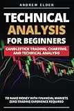 Technical Analysis for Beginners: Candlestick Trading, Charting, and Technical Analysis to Make Money with Financial Markets Zero Trading Experience Required