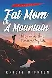 Fat Mom on a Mountain: Fifty Weeks that Restored My Life