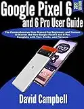 Google Pixel 6 and 6 Pro User Guide: The Comprehensive User Manual for Beginners and Seniors to Master the New Google Pixel 6 and 6 Pro, Complete with Tips, Tricks, and Pictures