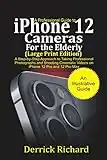 A Professional Guide to iPhone 12 Cameras For the Elderly (Large Print Edition): A Step by Step Approach to Taking Professional Photographs and shooting Cinematic Videos on the iPhone 12 Pro and 12 Pro Max