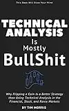 Technical Analysis: Is Mostly Bullshit - Why Flipping a Coin is a Better Strategy than Using Technical Analysis in the Financial, Stock, and Forex Markets