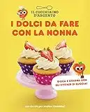 Il Cucchiaino d'Argento. I dolci da fare con la nonna. 100 ricette per stupire i bambini