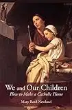 We and Our Children: How to Make a Catholic Home