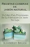 Recetas caseras de jabón natural: un libro para principiantes en la fabricación de jabón sin lejía: sino con aceites esenciales, hierbas y especias"