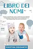 Libro dei Nomi: Scegli il nome del tuo futuro figlio/a! Origine, Etimologia, Caratteristiche e Significato di tantissimi nomi italiani e non solo!