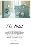 The Bidet: Everything There Is To Know From The First and Only Book On The Bidet An Elegant Solution for Comfort, Health, Happiness, Ecology, and Economy