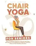 Chair Yoga For Seniors: Easy 10-Minute Workouts to Banish Joint Pain and Improve Your Wellbeing | Beginner Stretches, Poses & Chair Aerobics Routines to Boost Your Balance