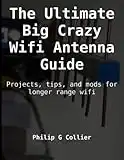 The Ultimate Big Crazy Wifi Antenna Guide: Projects, tips, and mods for longer range wifi