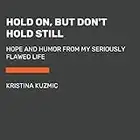 Hold On, But Don't Hold Still: Hope and Humor from My Seriously Flawed Life