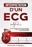 Interprétation d'un ECG: Un Guide Pratique et Intuitif pour Apprendre à Lire un ECG et pour Diagnostiquer et Traiter les Arythmies