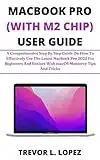 MACBOOK PRO (WITH M2 CHIP) USER GUIDE: A Comprehensive Step By Step Guide On How To Effectively Use The Latest Macbook Pro 2022 For Beginners And Seniors With macOS Monterey Tips And Tricks