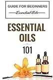 Essential Oils 101: Essential Oils for beginners - Essential Oils 101 - Essential Oils Guide Basics (FREE BONUS INCLUDED) (Essential Oils for Beginners - Essential Oils Healing - Essential Oils Books)