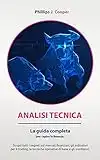 ANALISI TECNICA : La guida completa per capire la finanza. Scopri tutti i segreti sui mercati finanziari, gli indicatori per il trading, le tecniche operative di base e gli oscillatori.