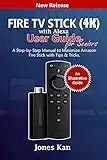 Fire TV Stick (4K) with Alexa User Guide for Seniors: A Step-By-Step Manual to Maximize Amazon Fire Stick with Tips & Tricks