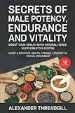 Secrets of Male Potency, Endurance and Vitality: Boost Your Health with Natural Herbs, Supplements & Qigong Heart & Prostate Health, Stamina, Longevity & Sexual Endurance