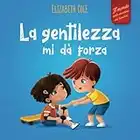 La gentilezza mi dà forza: Libro illustrato sulla magia della gentilezza, dell’empatia e del rispetto (Il mondo delle emozioni dei bambini)