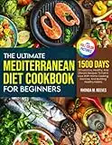 The Ultimate Mediterranean Diet Cookbook For Beginners (Full Color Version): 1500 Days Of Luscious, Healthy, And Vibrant Recipes To Fall In Love With Homecooking, Exercise, And Building Healthy Habits