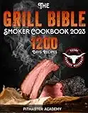 The Grill Bible • Smoker Cookbook 2023: 1200 Days of Tender & Juicy Bbq Recipes to Surprise Your Guests | Discover the Ultimate Texas Brisket Secrets and Become an Award-Winning Pitmaster