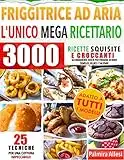 L'UNICO MEGA RICETTARIO PER LA FRIGGITRICE AD ARIA: 3000 Ricette Squisite e Croccanti Accuratamente Scelte per friggere in modo Semplice, Veloce e Salutare.