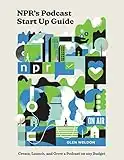 NPR's Podcast Start Up Guide: Create, Launch, and Grow a Podcast on Any Budget