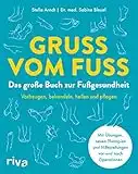 Gruß vom Fuß: Das große Buch zur Fußgesundheit. Vorbeugen, behandeln, heilen und pflegen. Mit Übungen, neuen Therapien und Hilfestellungen vor und nach Operationen