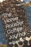 The Home Roaster Coffee Journal: Developed for use with the NESCO Professional Coffee Roaster