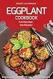 Eggplant Cookbook - Turn Flavorless into Flavorful: 50 Delicious Recipes That Will Make You Love Eggplants