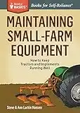 Maintaining Small-Farm Equipment: How to Keep Tractors and Implements Running Well. A Storey BASICS® Title