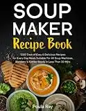 Soup Maker Recipe Book: 1200 Days of Easy & Delicious Recipes for Every Day Meals Suitable For All Soup Machines, Blenders & Kettles Ready in Less Than 30 Mins