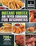 Instant Vortex Air fryer Cookbook For Beginners: 700+ Mouth-Watering, Easy & Budget-Friendly Recipes For Fast & Healthy Meals