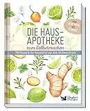 Die Hausapotheke zum Selbermachen: 769 Rezepte für Hausmittel aus dem Küchenschrank. Von Aloe Vera bis Zitrone