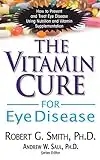 Vitamin Cure for Eye Disease: How to Prevent and Treat Eye Disease Using Nutrition and Vitamin Supplementation