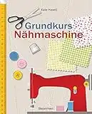 Grundkurs Nähmaschine: Nähen leicht gemacht - Schritt für Schritt vom Einsteiger zum Profi