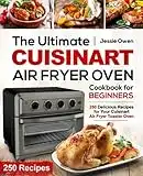 The Ultimate Cuisinart Air Fryer Oven Cookbook for Beginners: 250 Delicious Recipes for Your Cuisinart Air Fryer Toaster Oven