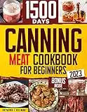 Canning Meat Cookbook for Beginners: Stock your Pantry for 1500 Days with Easy Quick & Safe Recipes to Preserve that Fresh-Made Taste